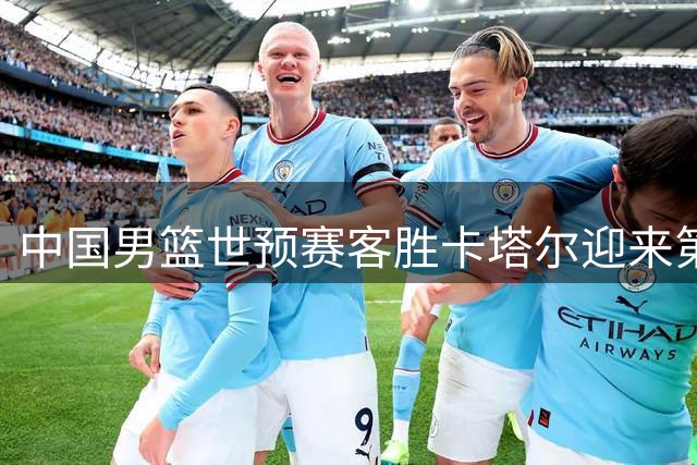 中国男篮世预赛客胜卡塔尔迎来第二阶段首胜