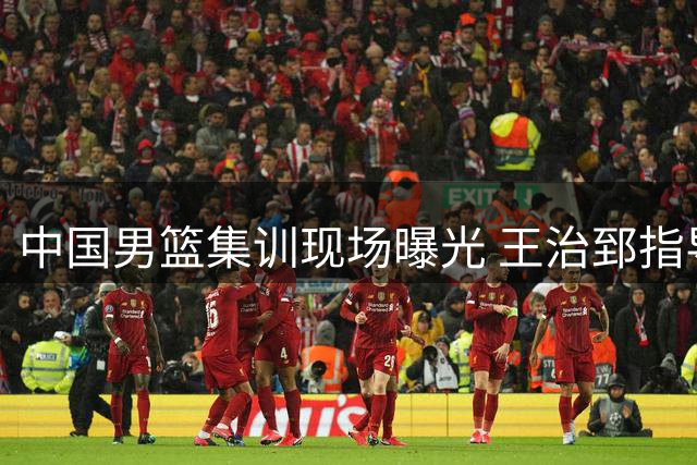 中国男篮集训现场曝光 王治郅指导赵继伟战术细节