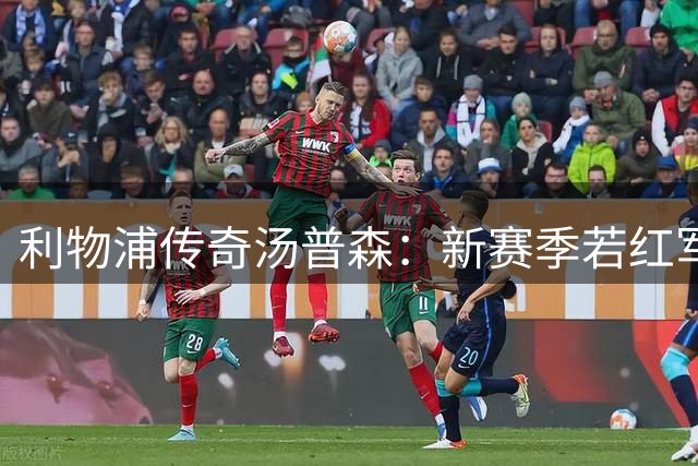 利物浦传奇汤普森：新赛季若红军能全员保持健康，他们有机会夺冠