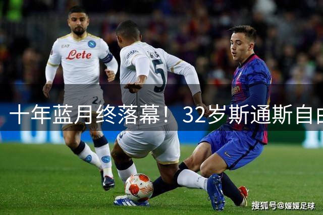 十年蓝月终落幕！32岁斯通斯自由身加盟国米，两年合约官宣敲定！