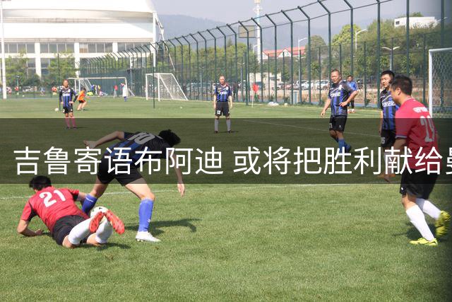 吉鲁寄语布阿迪 或将把胜利献给曼城新援