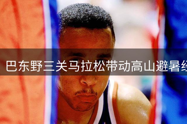 巴东野三关马拉松带动高山避暑经济