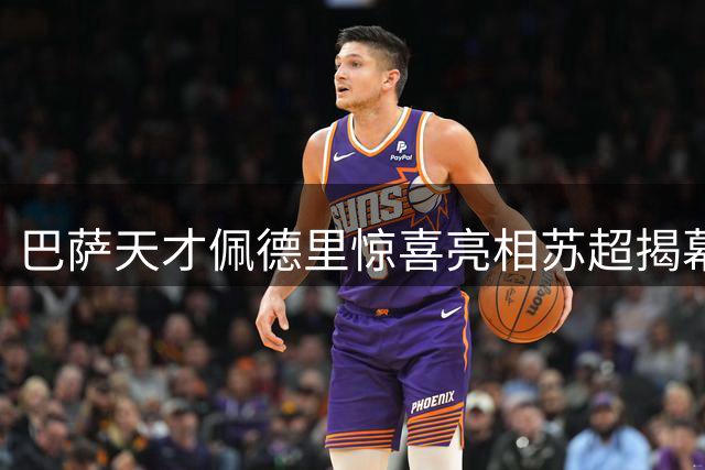 巴萨天才佩德里惊喜亮相苏超揭幕战 引发球迷狂热追捧