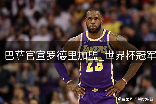 巴萨官宣罗德里加盟 世界杯冠军中场三杰聚首诺坎普