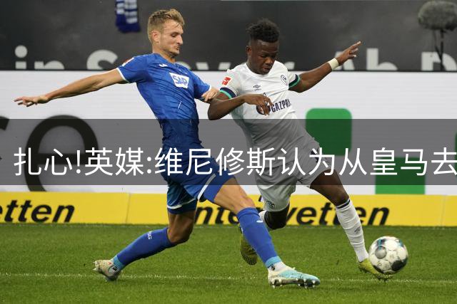 扎心!英媒:维尼修斯认为从皇马去阿森纳是一种倒退 他想留在皇马