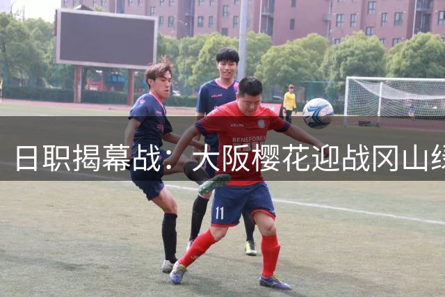 日职揭幕战：大阪樱花迎战冈山绿雉 新帅马钦首秀引关注