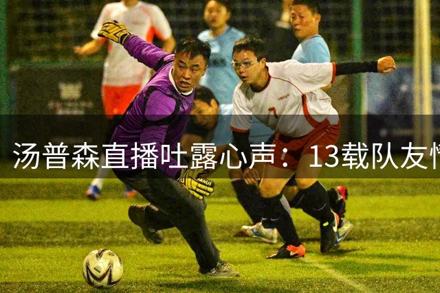 汤普森直播吐露心声：13载队友情 格林比库里更亲近