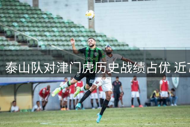 泰山队对津门虎历史战绩占优 近7年胜率高达75%