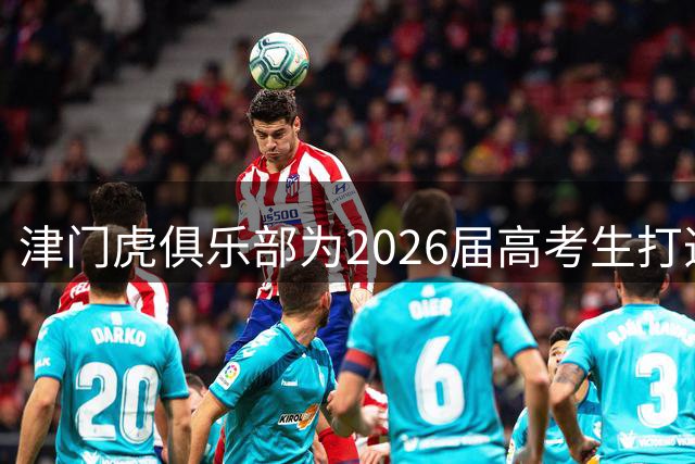 津门虎俱乐部为2026届高考生打造专属足球体验日