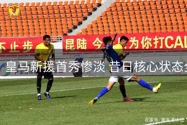 皇马新援首秀惨淡 昔日核心状态全无