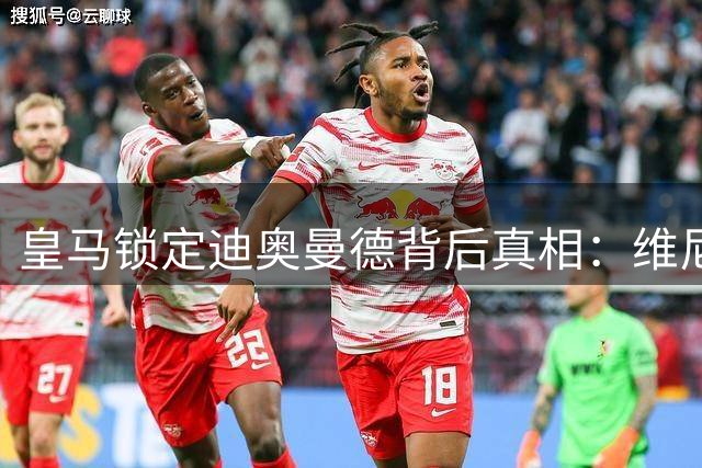 皇马锁定迪奥曼德背后真相：维尼修斯转会阿森纳进入关键阶段