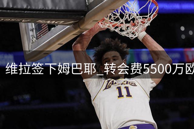维拉签下姆巴耶 转会费5500万欧创巴黎新纪录