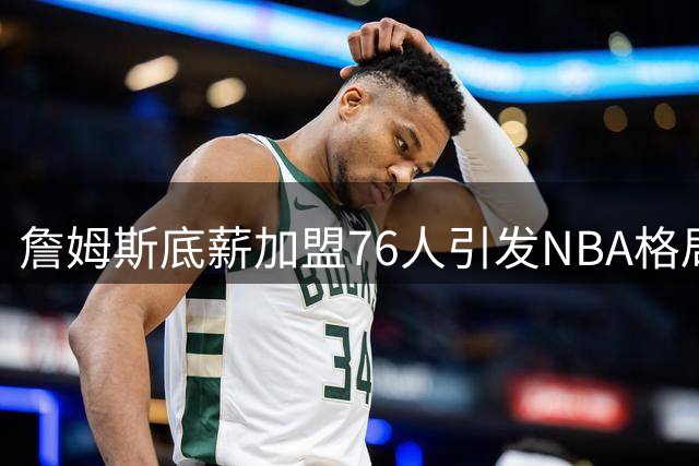詹姆斯底薪加盟76人引发NBA格局巨变，费城夺冠赔率暴涨