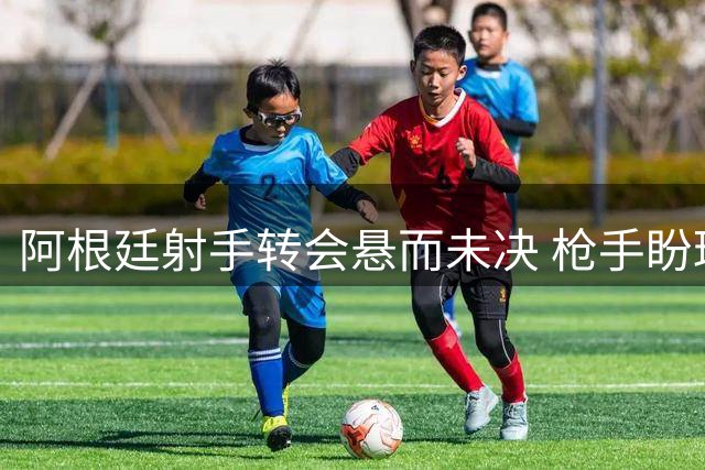 阿根廷射手转会悬而未决 枪手盼球员诚心加盟