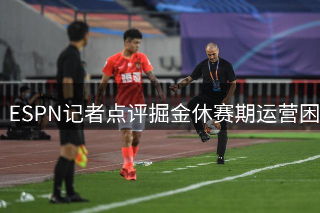 ESPN记者点评掘金休赛期运营困境