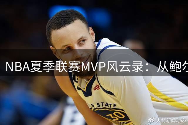 NBA夏季联赛MVP风云录：从鲍尔到伦德博格的崛起之路